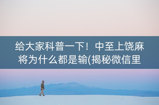 给大家科普一下！中至上饶麻将为什么都是输(揭秘微信里提高胜率)