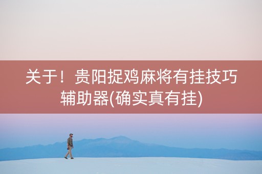 关于！贵阳捉鸡麻将有挂技巧辅助器(确实真有挂)