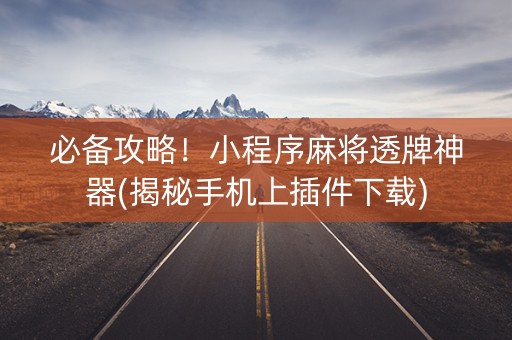 必备攻略！小程序麻将透牌神器(揭秘手机上插件下载)