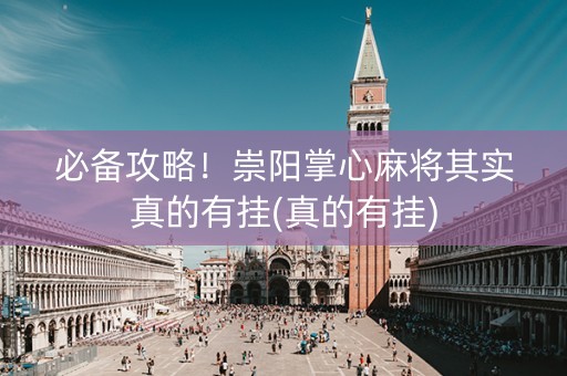 必备攻略！崇阳掌心麻将其实真的有挂(真的有挂)