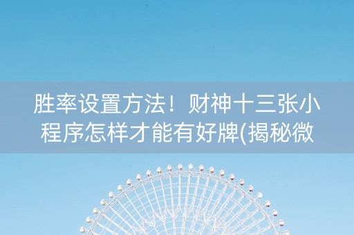 胜率设置方法！财神十三张小程序怎样才能有好牌(揭秘微信里专用神器)