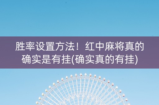 胜率设置方法！红中麻将真的确实是有挂(确实真的有挂)