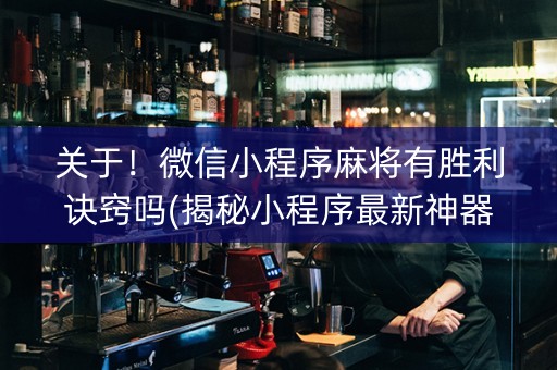 关于！微信小程序麻将有胜利诀窍吗(揭秘小程序最新神器下载)
