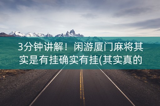 3分钟讲解！闲游厦门麻将其实是有挂确实有挂(其实真的确实有挂)