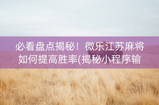 必看盘点揭秘！微乐江苏麻将如何提高胜率(揭秘小程序输赢技巧)