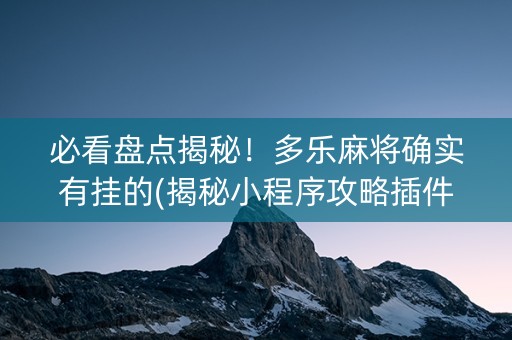 必看盘点揭秘！多乐麻将确实有挂的(揭秘小程序攻略插件)