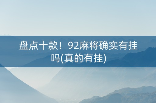 盘点十款！92麻将确实有挂吗(真的有挂)