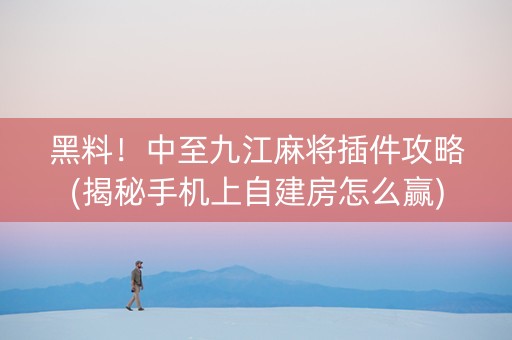 黑料！中至九江麻将插件攻略(揭秘手机上自建房怎么赢)
