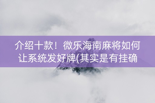 介绍十款！微乐海南麻将如何让系统发好牌(其实是有挂确实有挂)