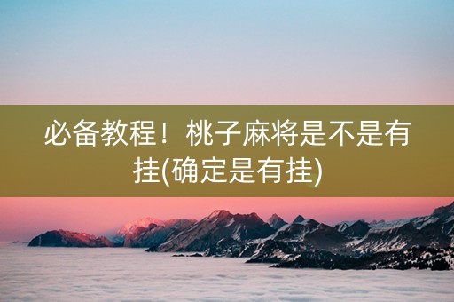 必备教程！桃子麻将是不是有挂(确定是有挂)