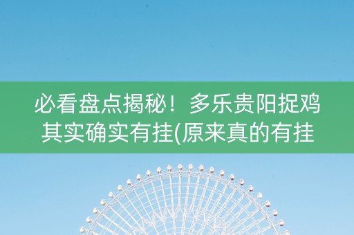 必看盘点揭秘！多乐贵阳捉鸡其实确实有挂(原来真的有挂)