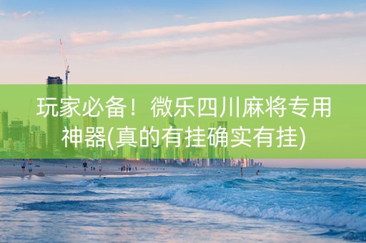 玩家必备！微乐四川麻将专用神器(真的有挂确实有挂)