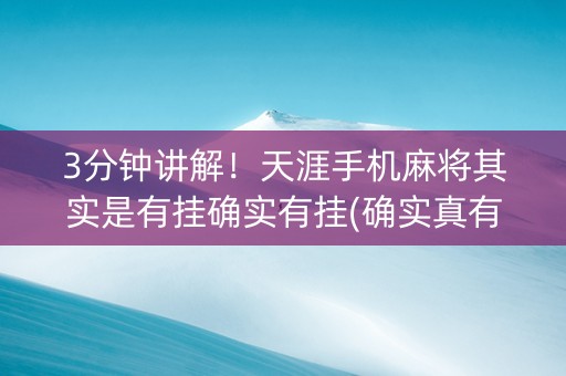 3分钟讲解！天涯手机麻将其实是有挂确实有挂(确实真有挂)