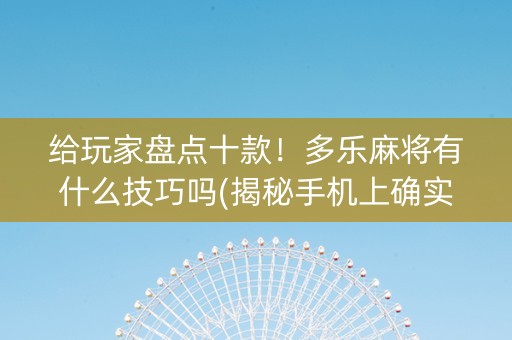 给玩家盘点十款！多乐麻将有什么技巧吗(揭秘手机上确实有猫腻)
