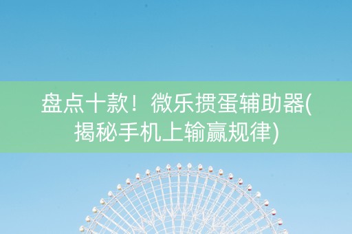 盘点十款！微乐掼蛋辅助器(揭秘手机上输赢规律)