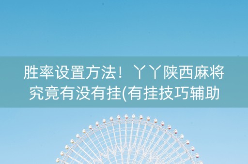 胜率设置方法！丫丫陕西麻将究竟有没有挂(有挂技巧辅助器)