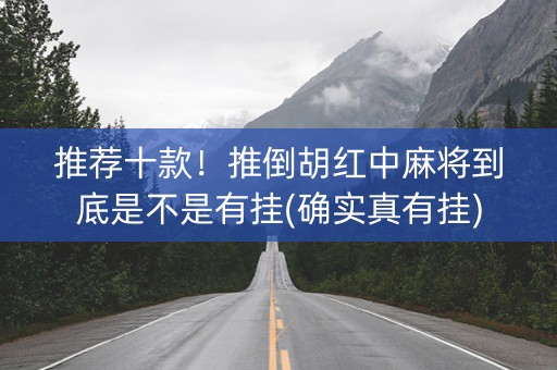 推荐十款！推倒胡红中麻将到底是不是有挂(确实真有挂)