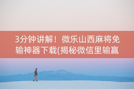 3分钟讲解！微乐山西麻将免输神器下载(揭秘微信里输赢规律)