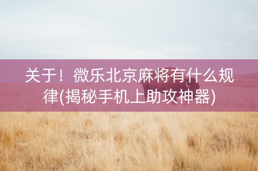 关于！微乐北京麻将有什么规律(揭秘手机上助攻神器)