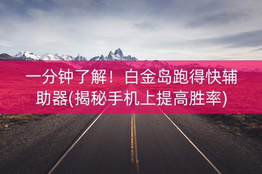一分钟了解！白金岛跑得快辅助器(揭秘手机上提高胜率)