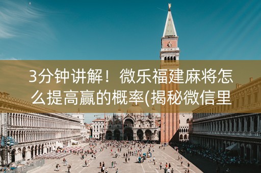 3分钟讲解！微乐福建麻将怎么提高赢的概率(揭秘微信里助赢神器)