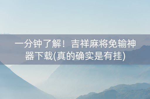 一分钟了解！吉祥麻将免输神器下载(真的确实是有挂)