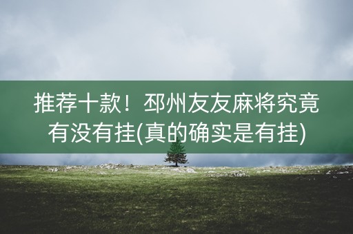推荐十款！邳州友友麻将究竟有没有挂(真的确实是有挂)