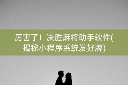 厉害了！决胜麻将助手软件(揭秘小程序系统发好牌)