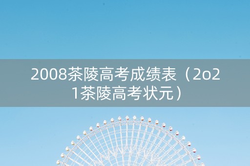 2008茶陵高考成绩表（2o21茶陵高考状元）