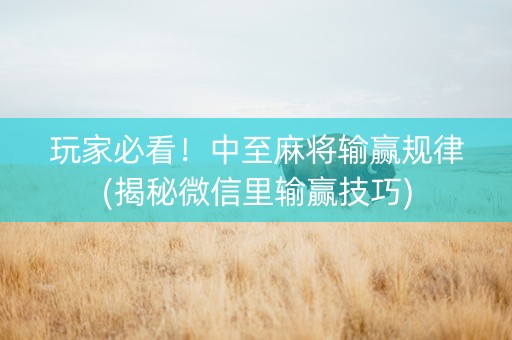 玩家必看！中至麻将输赢规律(揭秘微信里输赢技巧)