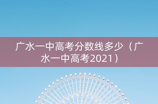 广水一中高考分数线多少（广水一中高考2021）