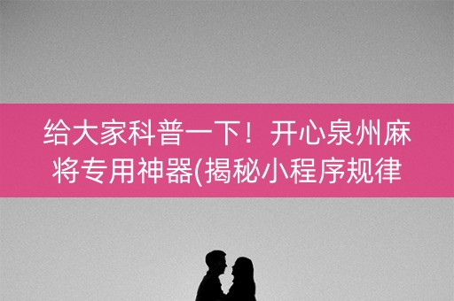 给大家科普一下！开心泉州麻将专用神器(揭秘小程序规律攻略)