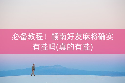 必备教程！赣南好友麻将确实有挂吗(真的有挂)