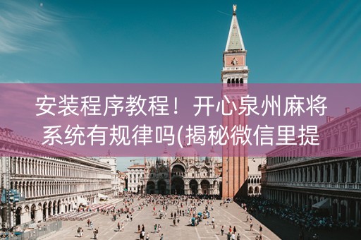 安装程序教程！开心泉州麻将系统有规律吗(揭秘微信里提高赢的概率)