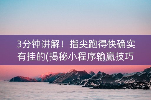 3分钟讲解！指尖跑得快确实有挂的(揭秘小程序输赢技巧)