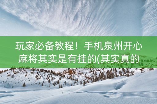玩家必备教程！手机泉州开心麻将其实是有挂的(其实真的有挂)