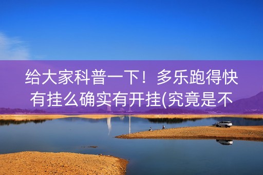 给大家科普一下！多乐跑得快有挂么确实有开挂(究竟是不是有挂)