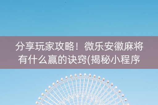 分享玩家攻略！微乐安徽麻将有什么赢的诀窍(揭秘小程序胜率到哪调)