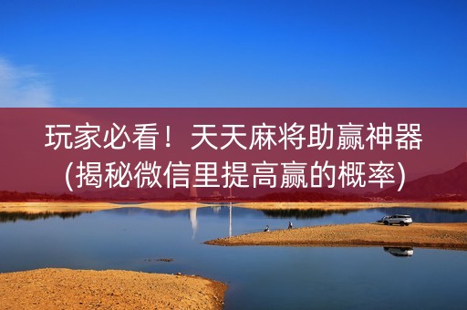 玩家必看！天天麻将助赢神器(揭秘微信里提高赢的概率)