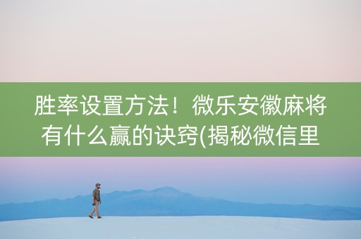 胜率设置方法！微乐安徽麻将有什么赢的诀窍(揭秘微信里助攻神器)