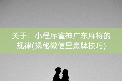关于！小程序雀神广东麻将的规律(揭秘微信里赢牌技巧)