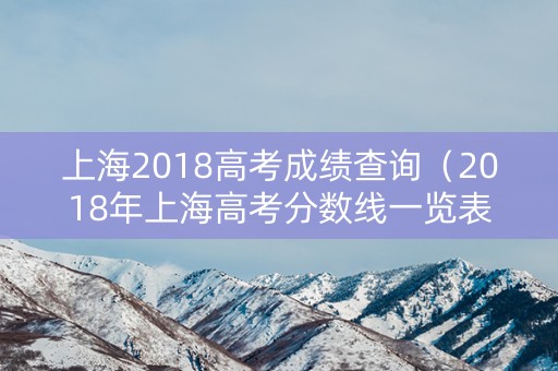 上海2018高考成绩查询（2018年上海高考分数线一览表）