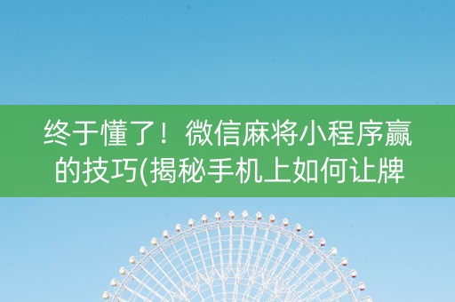 终于懂了！微信麻将小程序赢的技巧(揭秘手机上如何让牌变好)