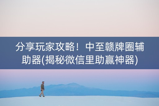 分享玩家攻略！中至赣牌圈辅助器(揭秘微信里助赢神器)