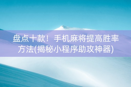 盘点十款！手机麻将提高胜率方法(揭秘小程序助攻神器)