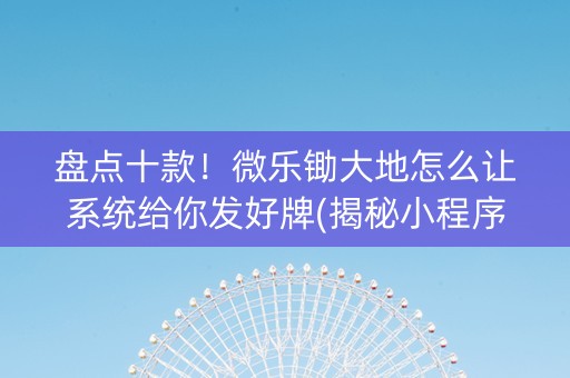 盘点十款！微乐锄大地怎么让系统给你发好牌(揭秘小程序提高胜率)