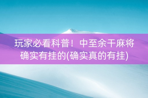 玩家必看科普！中至余干麻将确实有挂的(确实真的有挂)