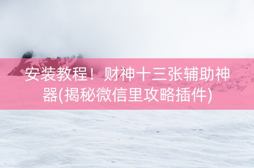 安装教程！财神十三张辅助神器(揭秘微信里攻略插件)