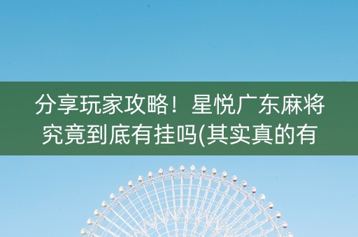 分享玩家攻略！星悦广东麻将究竟到底有挂吗(其实真的有挂)