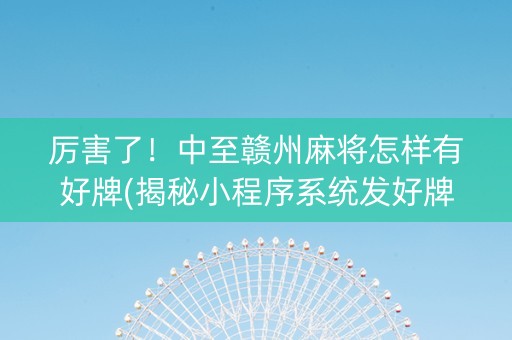 厉害了！中至赣州麻将怎样有好牌(揭秘小程序系统发好牌)